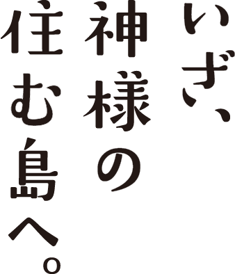 いざ、神々の住む島へ