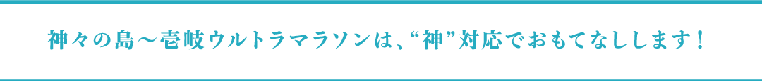 神々の島～壱岐ウルトラマラソンは、神対応でおもてなしします！